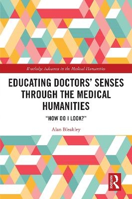 Educating Doctors' Senses Through the Medical Humanities - Alan Bleakley