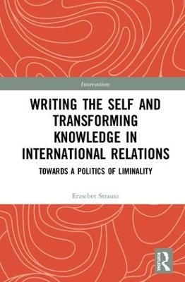 Writing the Self and Transforming Knowledge in International Relations - Erzsebet Strausz