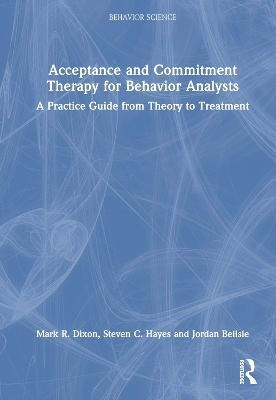 Acceptance and Commitment Therapy for Behavior Analysts - Mark R. Dixon, Steven C. Hayes, Jordan Belisle