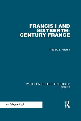 Francis I and Sixteenth-Century France - Robert J. Knecht