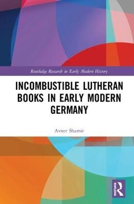 Incombustible Lutheran Books in Early Modern Germany - Avner Shamir