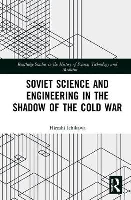 Soviet Science and Engineering in the Shadow of the Cold War - Hiroshi Ichikawa