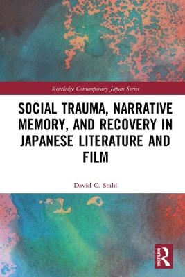 Social Trauma, Narrative Memory, and Recovery in Japanese Literature and Film - David Stahl