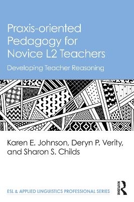 Praxis-oriented Pedagogy for Novice L2 Teachers - Karen E. Johnson, Deryn P. Verity, Sharon S. Childs