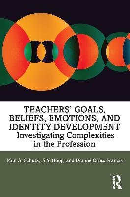 Teachers’ Goals, Beliefs, Emotions, and Identity Development - Paul A. Schutz, Ji Hong, Dionne Cross Francis