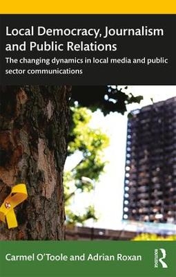 Local Democracy, Journalism and Public Relations - Carmel O'Toole, Adrian Roxan