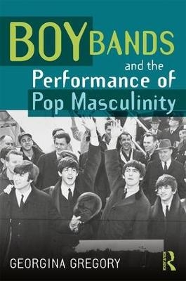 Boy Bands and the Performance of Pop Masculinity - Georgina Gregory