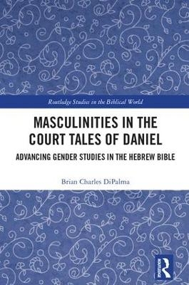 Masculinities in the Court Tales of Daniel - Brian Charles DiPalma