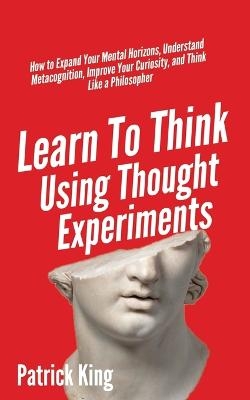 Learn To Think Using Thought Experiments - Patrick King