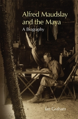 Alfred Maudslay and the Maya - Ian Graham