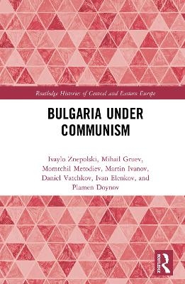 Bulgaria under Communism - Ivaylo Znepolski, Mihail Gruev, Momtchil Metodiev, Martin Ivanov, Daniel Vatchkov
