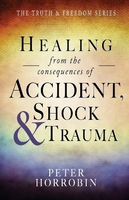 Healing from the Consequences of Accident, Shock and Trauma - Peter Horrobin