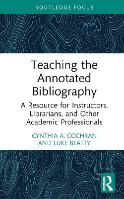 Teaching the Annotated Bibliography - Cynthia A. Cochran, Luke Beatty