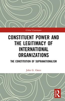 Constituent Power and the Legitimacy of International Organizations - John G. Oates