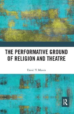 The Performative Ground of Religion and Theatre - David V. Mason