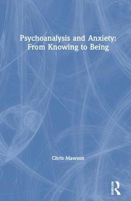 Psychoanalysis and Anxiety: From Knowing to Being - Chris Mawson