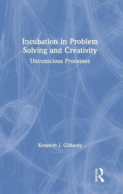 Incubation in Problem Solving and Creativity - Kenneth J. Gilhooly