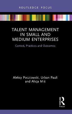 Talent Management in Small and Medium Enterprises - Aleksy Pocztowski, Urban Pauli, Alicja Miś