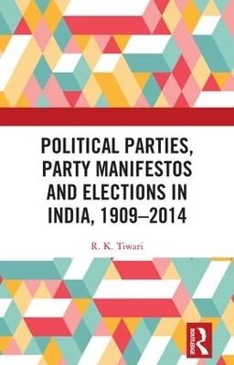 Political Parties, Party Manifestos and Elections in India, 1909–2014 - R. K. Tiwari