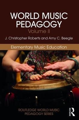 World Music Pedagogy, Volume II: Elementary Music Education - J. Christopher Roberts, Amy Beegle