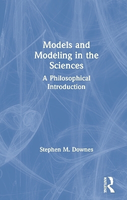 Models and Modeling in the Sciences - Stephen M. Downes
