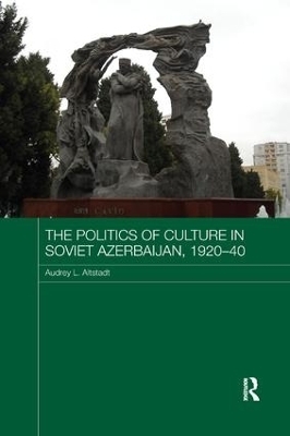 The Politics of Culture in Soviet Azerbaijan, 1920-40 - Audrey Altstadt