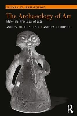The Archaeology of Art - Andrew Meirion Jones, Andrew Cochrane