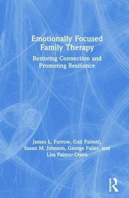 Emotionally Focused Family Therapy - James L. Furrow, Gail Palmer, Susan M. Johnson, George Faller, Lisa Palmer-Olsen