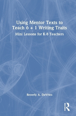 Using Mentor Texts to Teach 6 + 1 Writing Traits - Beverly A. DeVries