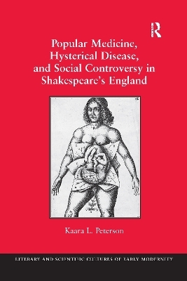 Popular Medicine, Hysterical Disease, and Social Controversy in Shakespeare's England - Kaara L. Peterson