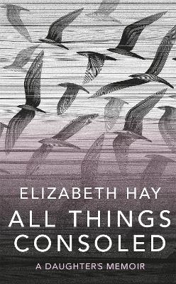 All Things Consoled - Elizabeth Hay
