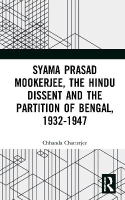Syama Prasad Mookerjee, the Hindu Dissent and the Partition of Bengal, 1932-1947 - Chhanda Chatterjee