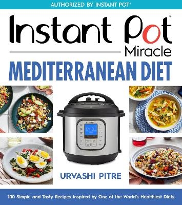 Instant Pot Miracle Mediterranean Diet Cookbook - Urvashi Pitre