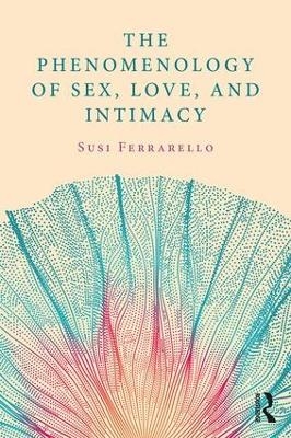 The Phenomenology of Sex, Love, and Intimacy - Susi Ferrarello