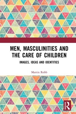 Men, Masculinities and the Care of Children - Martin Robb