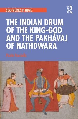 The Indian Drum of the King-God and the Pakhāvaj of Nathdwara - Paolo Pacciolla