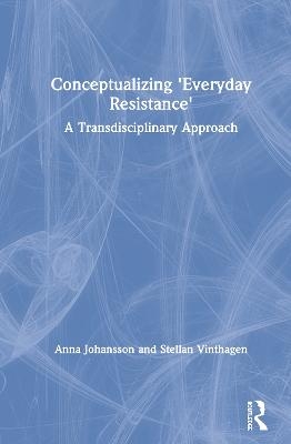 Conceptualizing 'Everyday Resistance' - Anna Johansson, Stellan Vinthagen