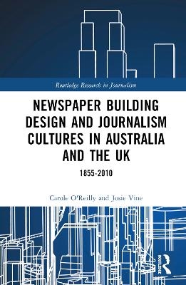 Newspaper Building Design and Journalism Cultures in Australia and the UK: 1855–2010 - Carole O'Reilly, Josie Vine