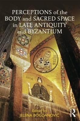 Perceptions of the Body and Sacred Space in Late Antiquity and Byzantium - 