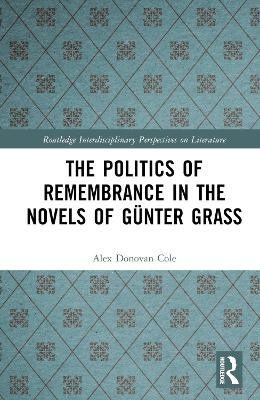 The Politics of Remembrance in the Novels of Günter Grass - Alex Donovan Cole