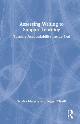 Assessing Writing to Support Learning - Sandra Murphy, Peggy O'Neill