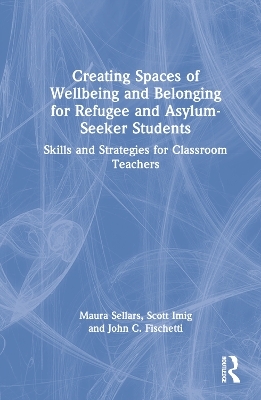 Creating Spaces of Wellbeing and Belonging for Refugee and Asylum-Seeker Students - Maura Sellars, Scott Imig, John C. Fischetti