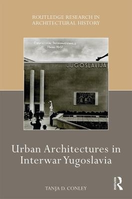 Urban Architectures in Interwar Yugoslavia - Tanja D. Conley