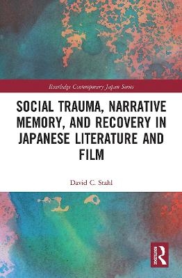 Social Trauma, Narrative Memory, and Recovery in Japanese Literature and Film - David Stahl