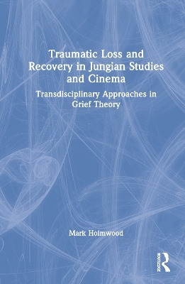 Traumatic Loss and Recovery in Jungian Studies and Cinema - Mark Holmwood