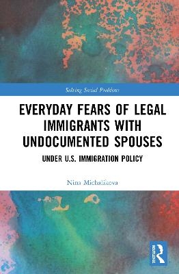 Everyday Fears of Legal Immigrants with Undocumented Spouses - Nina Michalikova
