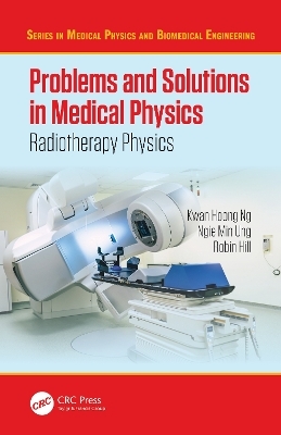 Problems and Solutions in Medical Physics - Kwan Hoong Ng, Ngie Min Ung, Robin Hill