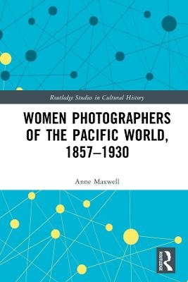 Women Photographers of the Pacific World, 1857–1930 - Anne Maxwell