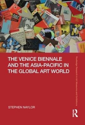 The Venice Biennale and the Asia-Pacific in the Global Art World - Stephen Naylor