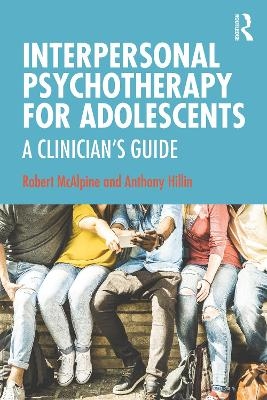 Interpersonal Psychotherapy for Adolescents - Robert McAlpine, Anthony Hillin